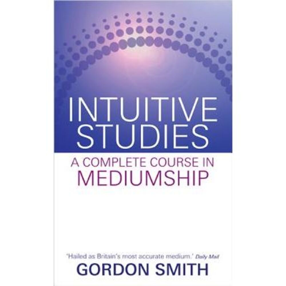 Intuitive Studies: A Complete Course in Mediumship -- Gordon Smith